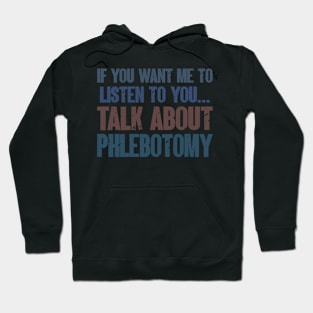 If You Want Me to Listen to You Talk About Phlebotomy Funny Phlebotomist Gift Hoodie